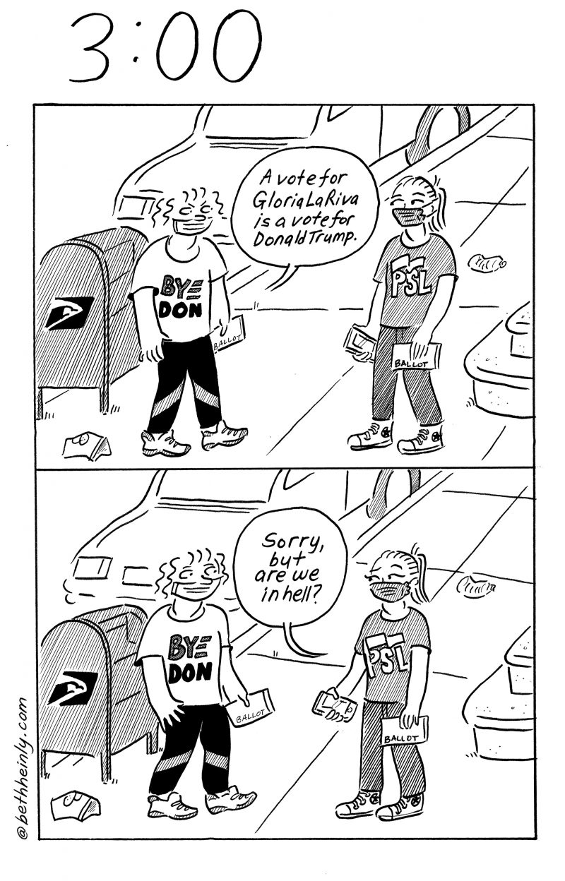 Two panel comic.  Top panel, two women wearing masks and carrying ballots talk on a littered sidewalk in front of a USPS mailbox.  One woman wears a t-shirt that says “BYEDON.” She says “A vote for Gloria LaRiva is a vote for Donald Trump.”  Bottom panel, the second woman, whose t-shirt says “PSL” says “Sorry, but are we in hell?”