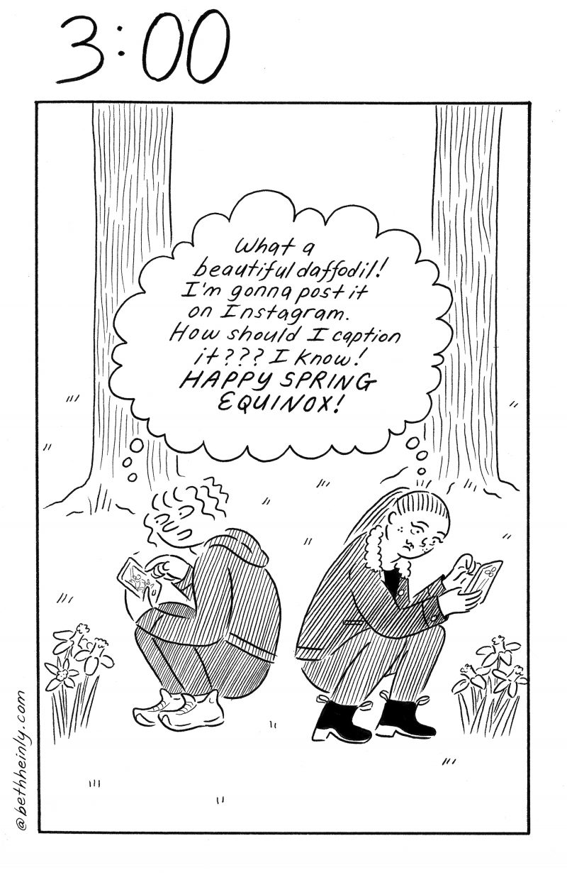 A one-panel, black and white comic shows two women in a park, in front of two trees in the background, squatting down, each one taking a picture of some daffodils, which they are each going to post on their Instagram with the exact same caption, “Happy Spring Equinox!”