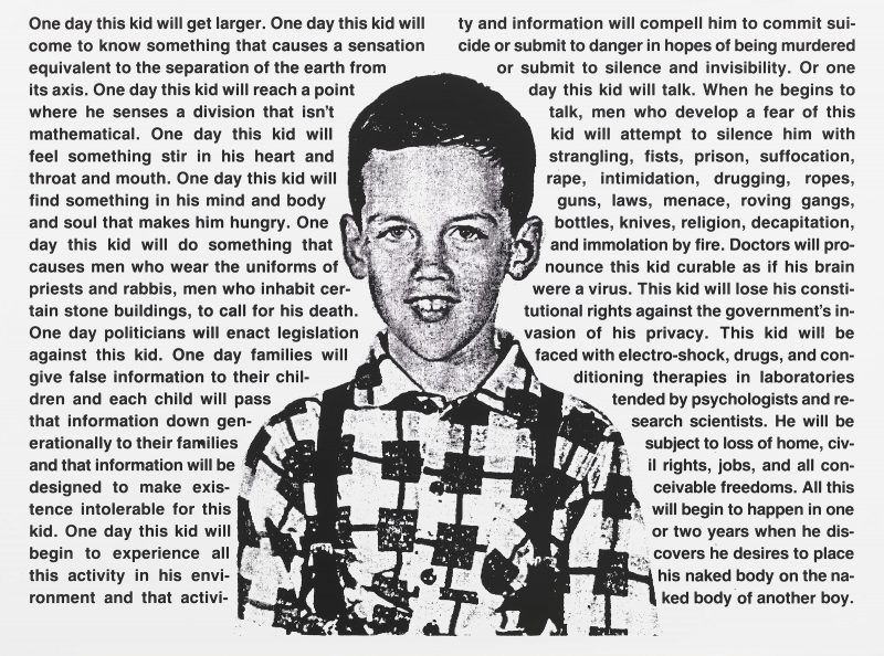 David Wojnarowicz, Untitled (One day this kid . . .), 1990. Photostat, 30 × 40 1/8 in. (76.2 × 101.9 cm). Edition of 10. Whitney Museum of American Art, New York; purchase with funds from the Print Committee 2002.183. Courtesy of The Estate of David Wojnarowicz and P.P.O.W Gallery, New York, NY