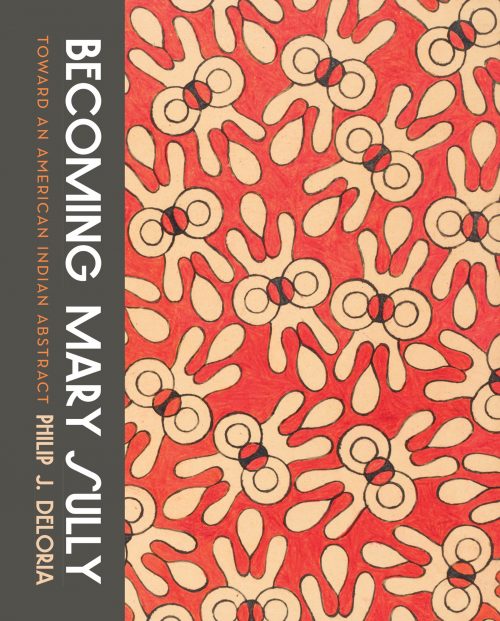 Cover: Philip J. Deloria, “Becoming Mary Sully; Toward an American Indian abstract” (Seattle, Washington University Press: 2019) ISBN 978-0-295-74504-6