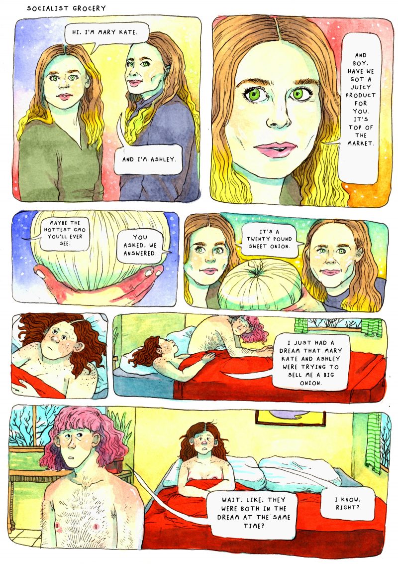 Comic: Panel 1- (Drawing of Mary Kate and Ashley Olsen) “Hi, I’m Mary Kate” “And I’m Ashley” Panel 2- (Drawing of Ashley) Ashley: and boy have we got a juicy product for you. It’s top of the market. Panel 3- (Drawing of a hand holding an onion) Ashley: maybe the hottest GMO you’ll EVER see. MK: You asked, we answered. Panel 4- (Both Mary Kate and Ashley holding the onion) Both: it’s a 20 pound sweet onion. Panel 5- (Sebastian laying in bed) *sebastian wakes up* Panel 6- (Sebastian in bed next to their partner) Sebastian: I just had a dream that Mary Kate and Ashley were trying to sell me a big onion. Panel 7- (Sebastian's partner stands in front of bed and Sebastian lays In bed) Maggie: wait like, they were both in the dream at the same time? Sebastian: I know, right?