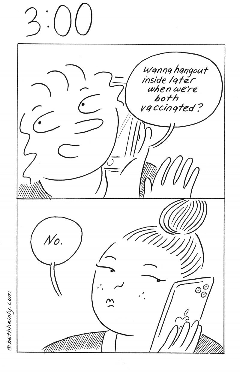 Two panel comic. Top panel: Woman is on her cellphone. She says: “Wanna hangout inside later when we’re both vaccinated?” Bottom panel shows another woman on her cellphone. She says, “No.”
