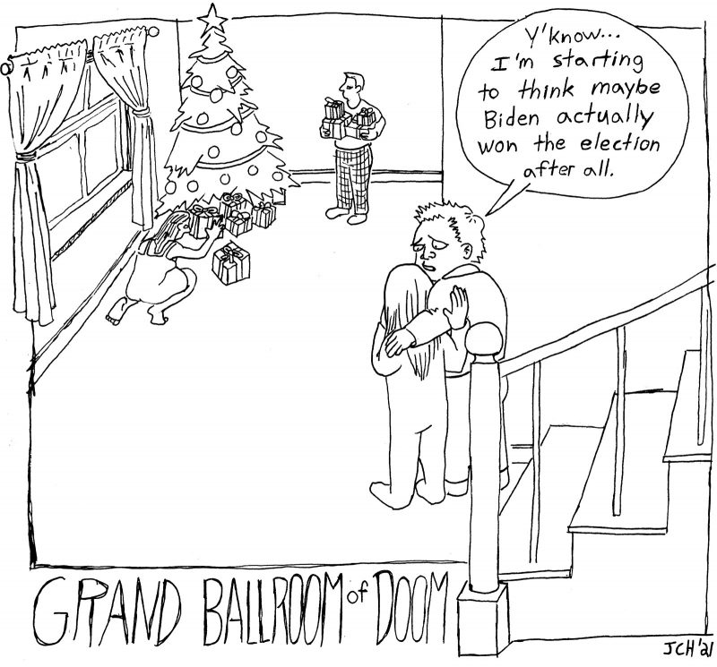 One panel comic from the series "Grand Ballroom of Doom" in which siblings (an older brother & his younger sister) stand at the base of the stairs, watching their parents put presents under the tree, and the older brother says Y'now... I'm starting to think maybe Biden actually won the election after all."