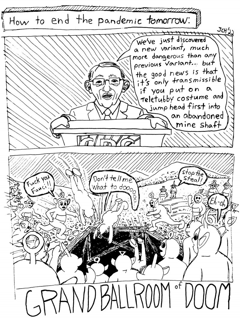 Two panel comic from the satirical series 'Grand Ballroom of Doom' captioned “How to end the pandemic tomorrow:,” in which Anthony Fauci announces the latest pandemic news, that there's a new variant that can only be contracted by jumping into a mine shaft in a Teletubby costume, resulting in a mob of Covid conspiracists doing just that while yelling things like "Fuck you Fauci!" and "stop the steal!"