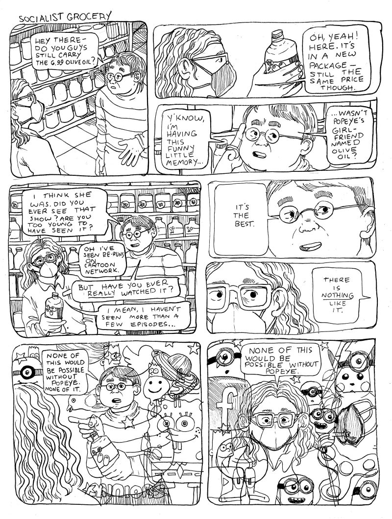 8 panel comic from the series "Socialist Grocery," in which Sebastian is approached by a customer looking for olive oil. When Sebastian shows him where it is, the customer remembers that 'Olive Oyl' was the name of Popeye's girlfriend in the popular cartoon series; he proceeds to rant to Sebastian about the impact that Popeye has had on pop culture today.