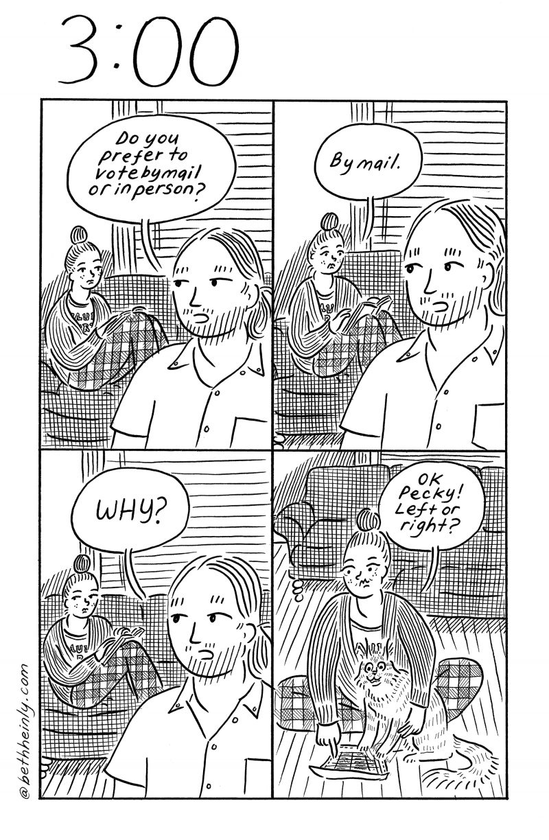 A four-panel, black and white comic titled 3:00, or, three o’clock, shows a woman and man in their living room having a brief conversation about voting in person or by mail, in which the woman seems to be letting her cat dictate her voting choices on her mail ballot. 