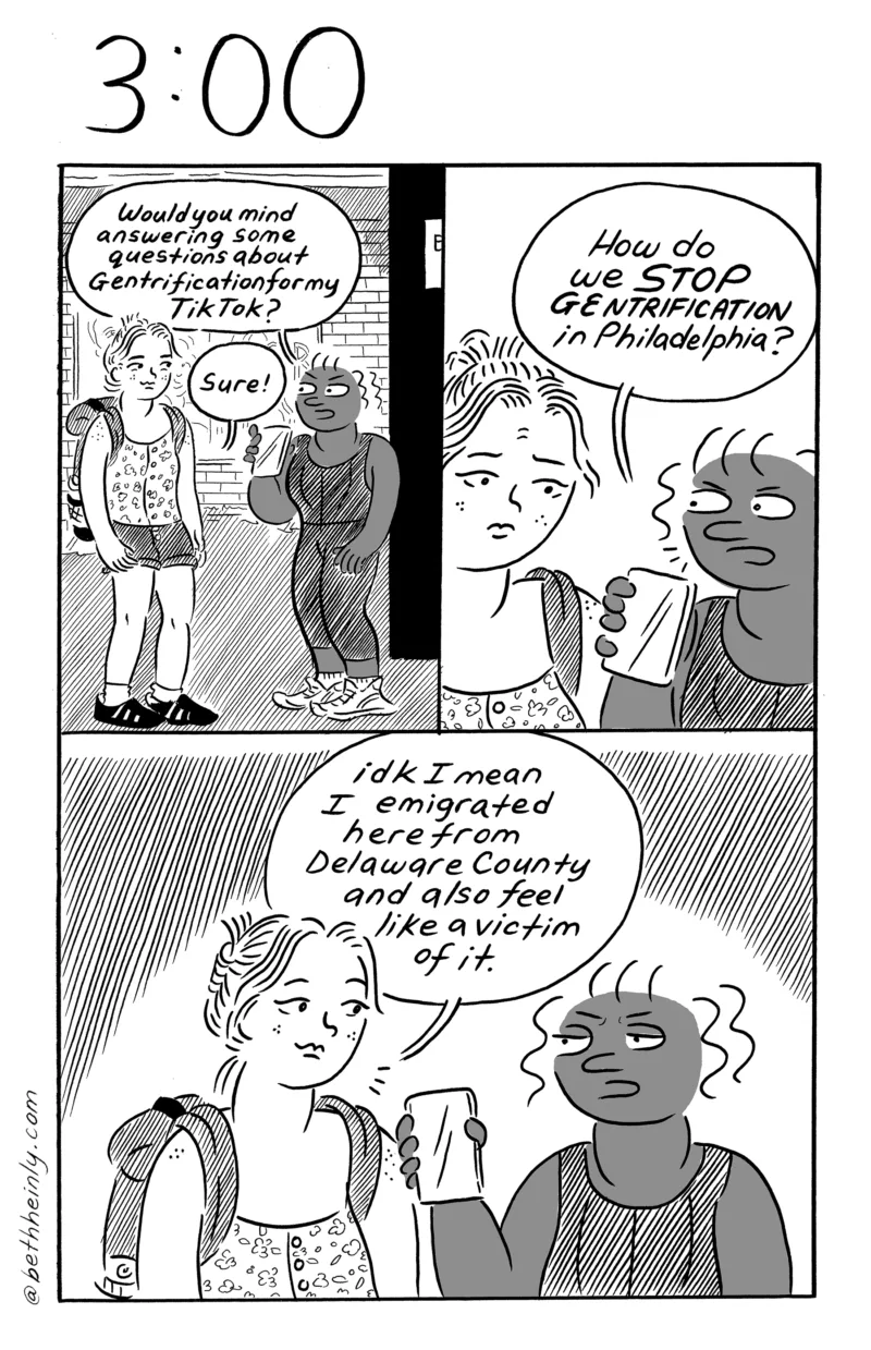 A three-panel, black-and-white comic titled 3:00, or three o’clock in the afternoon, shows two women on the sidewalk, one Black and one white, talking about stopping gentrification in Philadelphia, for a piece on TikTok, with the white woman saying she emigrated from Delaware County and feels like a gentrification victim.