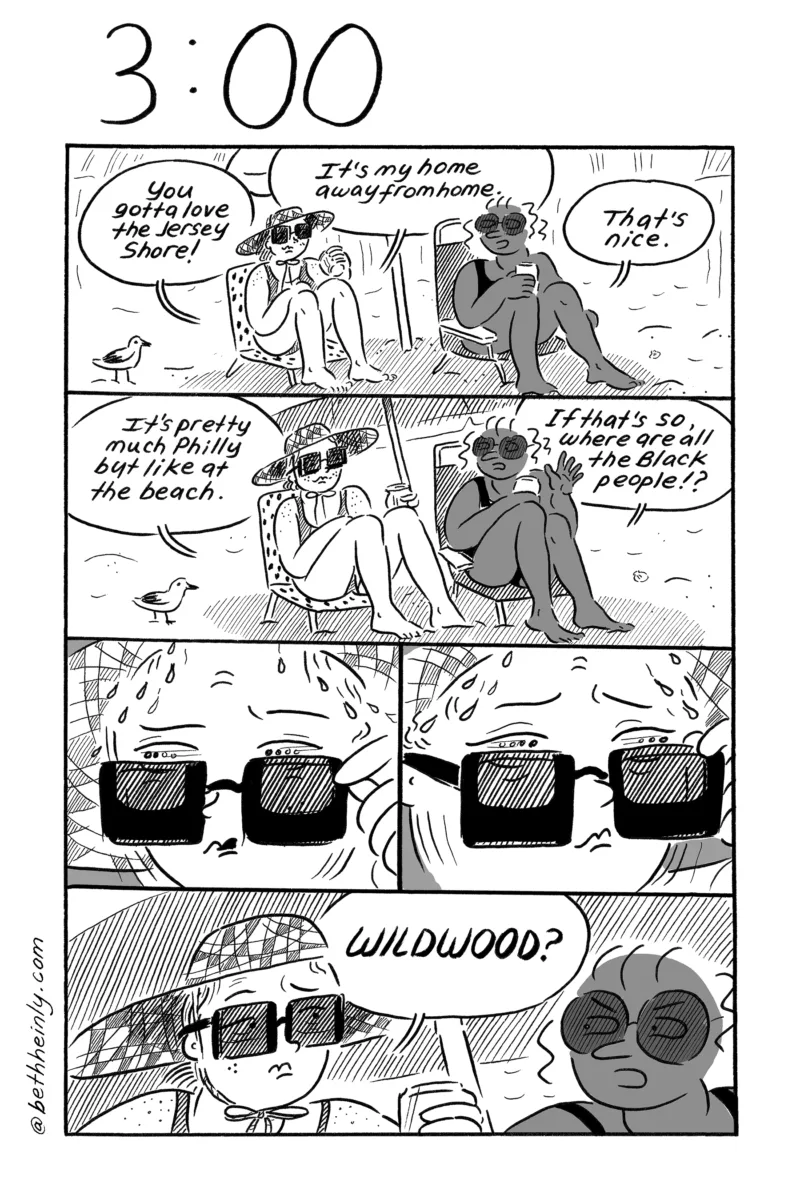 A 4-panel, black-and-white comic with the title, 3:00 (three o’clock in the afternoon) shows a white and a Black woman sitting in beach chairs on the beach under an umbrella, talking about the Jersey Shore and questioning where the Black people go — Wildwood is suggested, which shocks the Black woman.