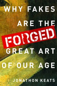 The artist and author contends that forged works force us to confront the flaws in our everyday perceptions and conventional beliefs, and make the best art works.